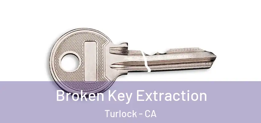  Broken Key Extraction Turlock - CA